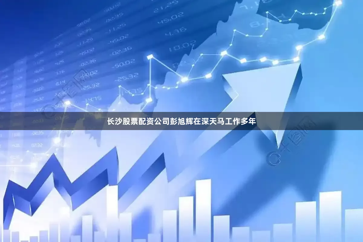 长沙股票配资公司彭旭辉在深天马工作多年