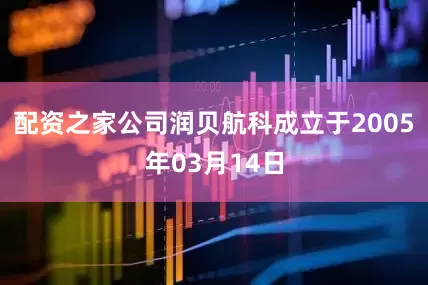 配资之家公司润贝航科成立于2005年03月14日