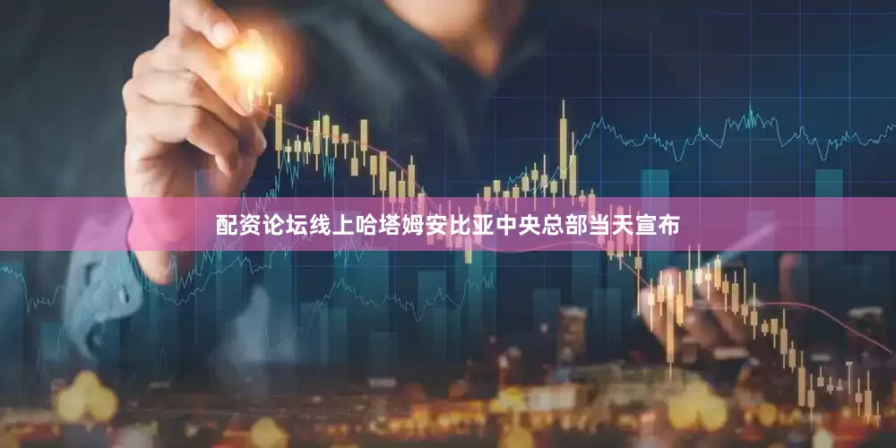 配资论坛线上哈塔姆安比亚中央总部当天宣布