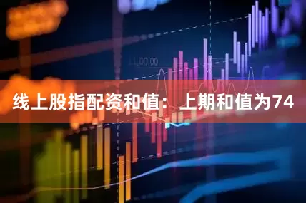 线上股指配资　　和值：上期和值为74