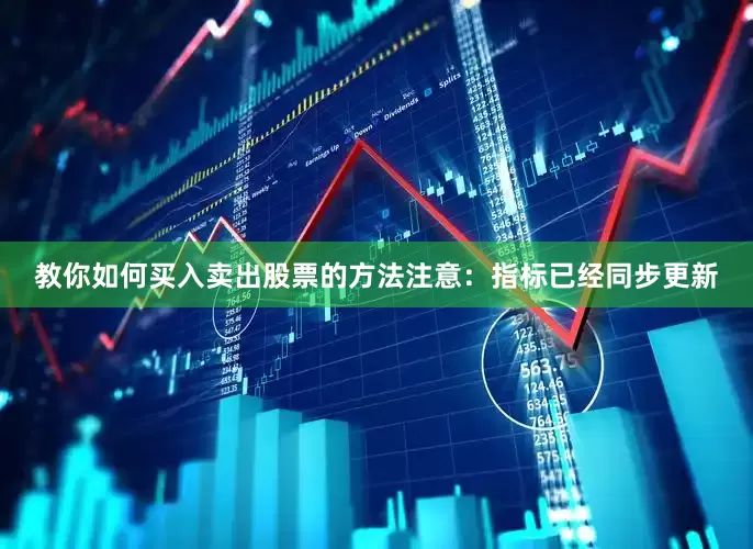 教你如何买入卖出股票的方法注意：指标已经同步更新