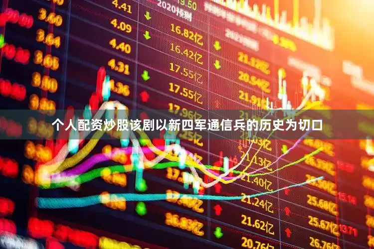 个人配资炒股该剧以新四军通信兵的历史为切口