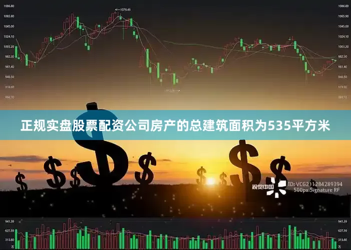 正规实盘股票配资公司房产的总建筑面积为535平方米