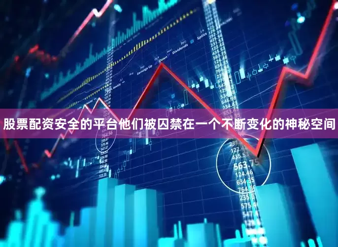 股票配资安全的平台他们被囚禁在一个不断变化的神秘空间