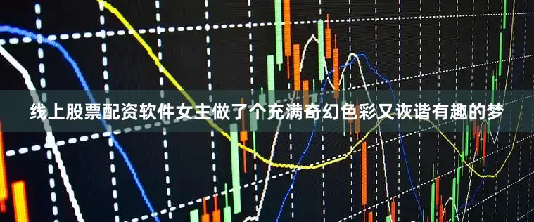线上股票配资软件女主做了个充满奇幻色彩又诙谐有趣的梦