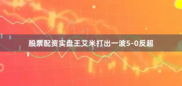 股票配资实盘王艾米打出一波5-0反超