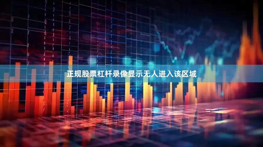 正规股票杠杆录像显示无人进入该区域