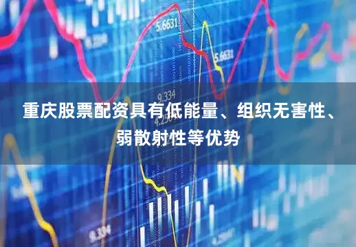 重庆股票配资具有低能量、组织无害性、弱散射性等优势