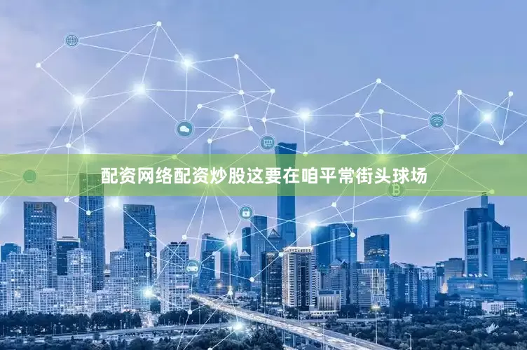 配资网络配资炒股这要在咱平常街头球场