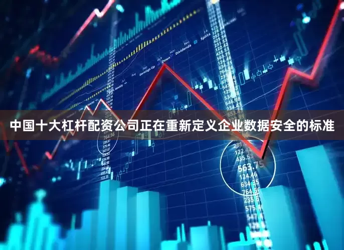中国十大杠杆配资公司正在重新定义企业数据安全的标准