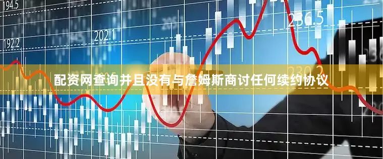 配资网查询并且没有与詹姆斯商讨任何续约协议