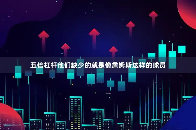 五倍杠杆他们缺少的就是像詹姆斯这样的球员