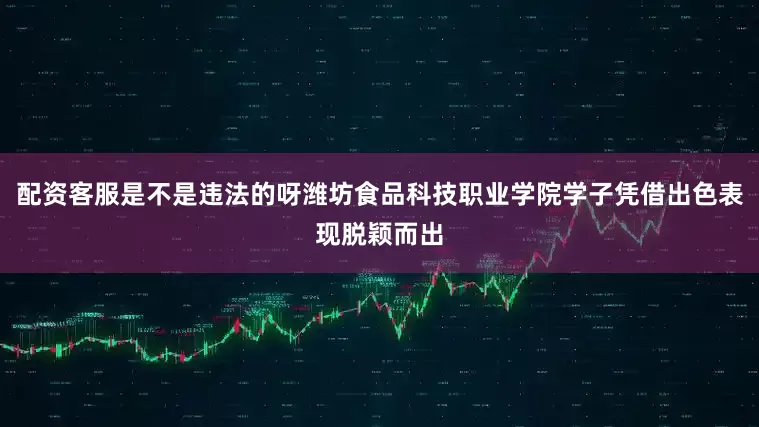 配资客服是不是违法的呀潍坊食品科技职业学院学子凭借出色表现脱颖而出
