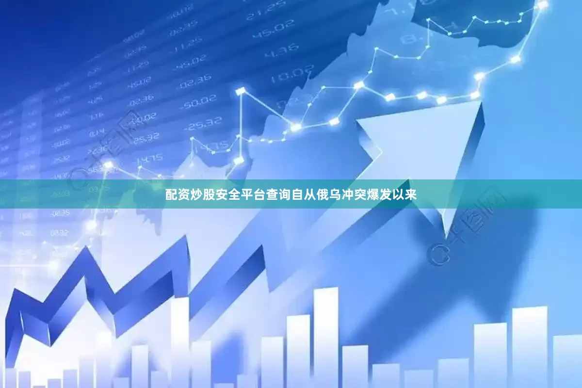 配资炒股安全平台查询自从俄乌冲突爆发以来