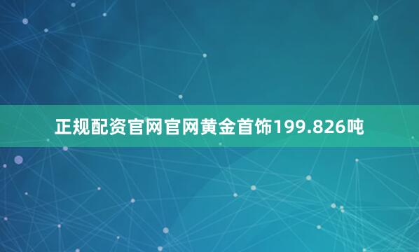 正规配资官网官网黄金首饰199.826吨