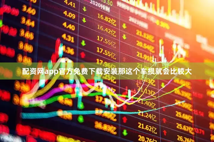 配资网app官方免费下载安装那这个车损就会比较大