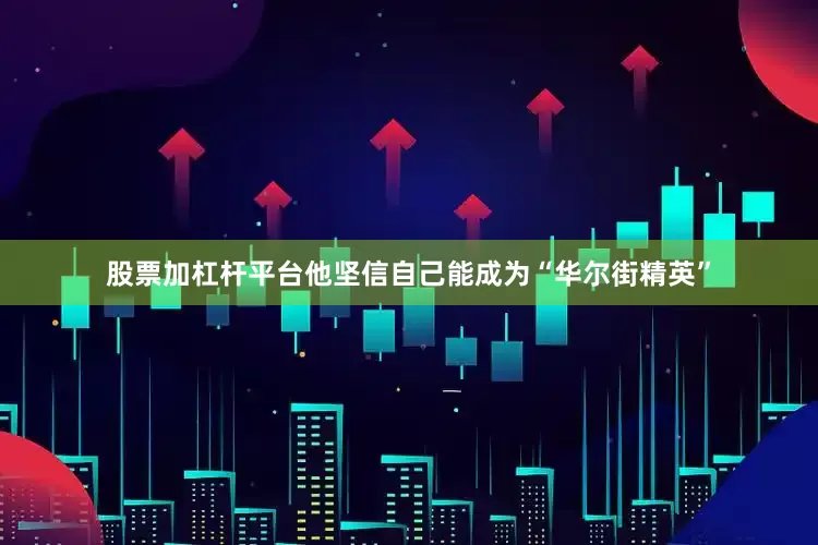 股票加杠杆平台他坚信自己能成为“华尔街精英”