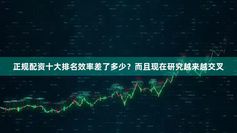 正规配资十大排名效率差了多少？而且现在研究越来越交叉