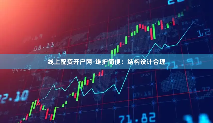 线上配资开户网-维护简便：结构设计合理