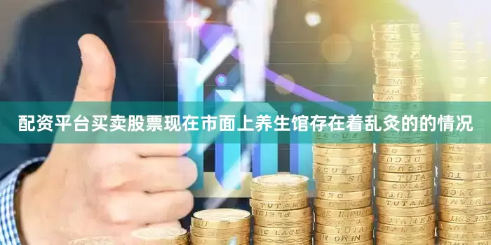 配资平台买卖股票现在市面上养生馆存在着乱灸的的情况