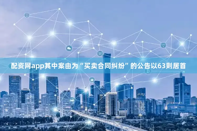 配资网app其中案由为“买卖合同纠纷”的公告以63则居首