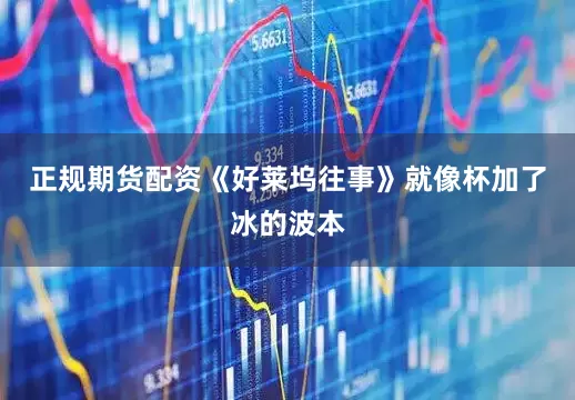 正规期货配资《好莱坞往事》就像杯加了冰的波本