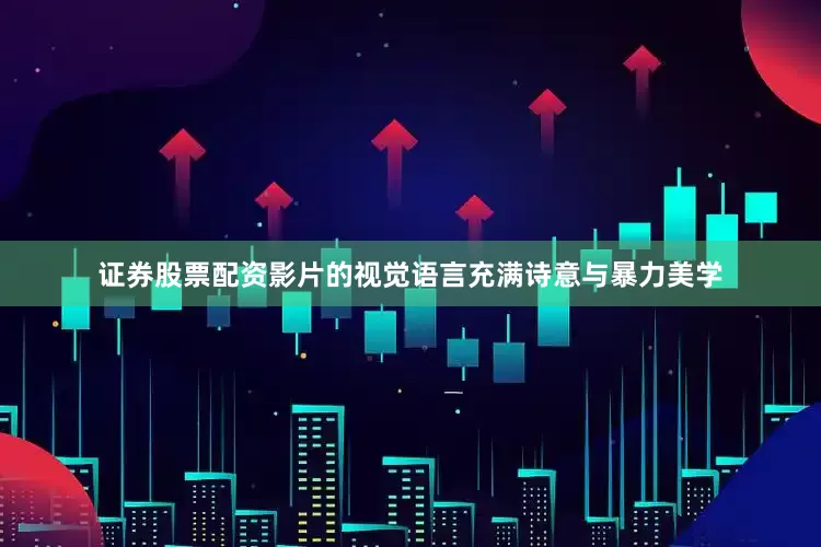证券股票配资影片的视觉语言充满诗意与暴力美学