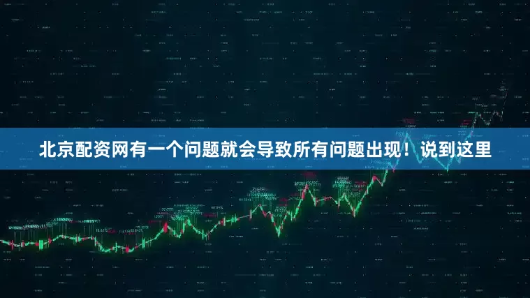 北京配资网有一个问题就会导致所有问题出现！说到这里