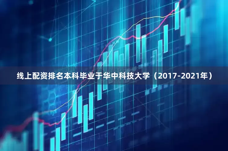 线上配资排名本科毕业于华中科技大学（2017-2021年）