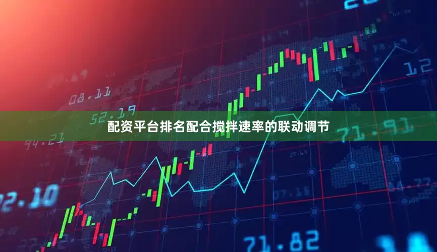 配资平台排名配合搅拌速率的联动调节